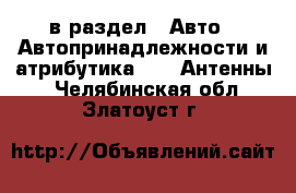  в раздел : Авто » Автопринадлежности и атрибутика »  » Антенны . Челябинская обл.,Златоуст г.